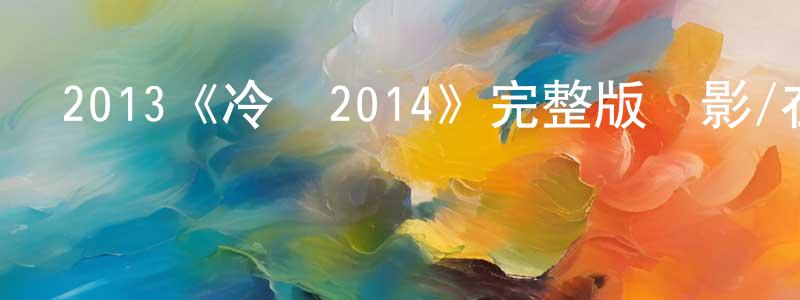 陳子升發布2013《冷庫2014》完整版電影/在線觀看/百度云-美劇天堂